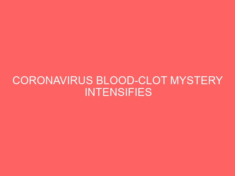 Coronavirus blood-clot mystery intensifies