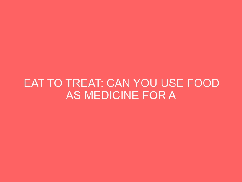 Eat To Treat: Can You Use Food As Medicine For A Specific Disease?